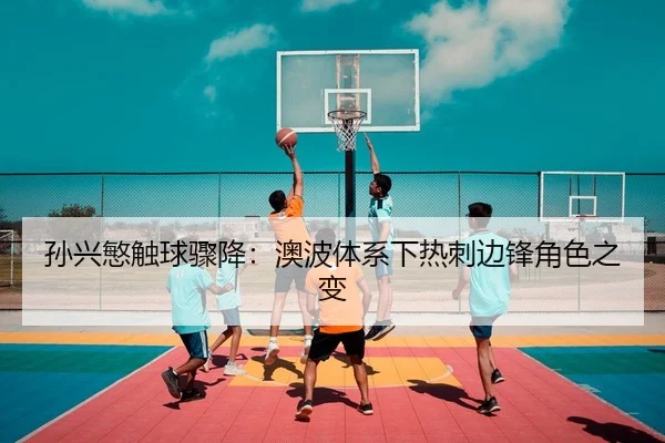 孙兴慜触球骤降：澳波体系下热刺边锋角色之变